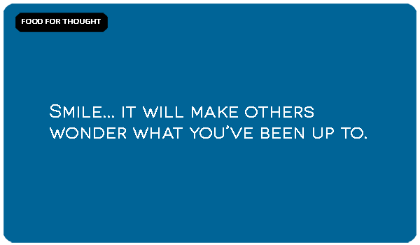 Food For Thought: Smile It Will Make Others Wonder What Youve Been Up To